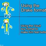 Vault boy format | Using the Drake format; Using the Vault boy format to make him feel better | image tagged in vault boy format | made w/ Imgflip meme maker