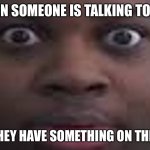edp stare | WHEN SOMEONE IS TALKING TO YOU; AND THEY HAVE SOMETHING ON THEIR LIP | image tagged in funny,memes,meme,dank,dank memes,lol | made w/ Imgflip meme maker