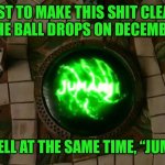 Jumanji | JUST TO MAKE THIS SHIT CLEAR, WHEN THE BALL DROPS ON DECEMBER 31ST, WE ALL YELL AT THE SAME TIME, “JUMANJI!!!!” | image tagged in jumanji | made w/ Imgflip meme maker