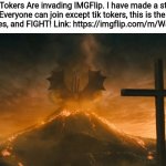 King Ghidorah alpha call | The Tik Tokers Are invading IMGFlip. I have made a stream to fight back. Everyone can join except tik tokers, this is the day we put aside our differences, and FIGHT! Link: https://imgflip.com/m/War_Against_Tik_Tok | image tagged in king ghidorah alpha call | made w/ Imgflip meme maker
