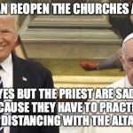 going to hell | YOU CAN REOPEN THE CHURCHES AGAIN ! YES BUT THE PRIEST ARE SAD BECAUSE THEY HAVE TO PRACTICE SOCIAL DISTANCING WITH THE ALTAR BOYS | image tagged in pope trump | made w/ Imgflip meme maker