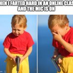 Had to do it kid | WHEN I FARTED HARD IN AN ONLINE CLASS 
AND THE MIC IS ON | image tagged in had to do it kid,shame,school | made w/ Imgflip meme maker