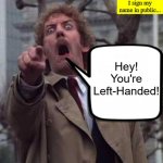 Every time... | Every time I sign my name in public... Hey! You're Left-Handed! | image tagged in invasion of the body snatchers donald sutherland,memes,south paw | made w/ Imgflip meme maker