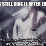 star wars - we are smarter than this | WHEN THE BROS STILL SINGLE AFTER EXCHANGING TIPS | image tagged in star wars - we are smarter than this | made w/ Imgflip meme maker