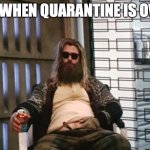 Fat Thor | ME WHEN QUARANTINE IS OVER | image tagged in fat thor | made w/ Imgflip meme maker