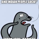 seal yelling racist | BOOMERS: "T SERIES AND INDIAN PEOPLE SUCK!"; ME; "YOUR 100% RACIST!" | image tagged in seal yelling racist,just sayin',t series | made w/ Imgflip meme maker