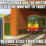 Thomas | WHEN TAIWAN AND THE UNITED STATES TOLD THE WHO NOT TO TRUST CHINA; BUT THEY ARE STILL TRUSTING CHINA | image tagged in thomas | made w/ Imgflip meme maker