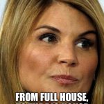Credits to my brother | AUNT BECKY; FROM FULL HOUSE, TO THE BIG HOUSE | image tagged in lori loughlin | made w/ Imgflip meme maker