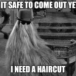 Need Haircut | IS IT SAFE TO COME OUT YET? I NEED A HAIRCUT | image tagged in cousin it | made w/ Imgflip meme maker