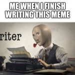 riter | ME WHEN I FINISH WRITING THIS MEME | image tagged in riter | made w/ Imgflip meme maker