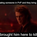 you brought him here to kill me | When I am beating someone in PvP and they bring 中共是邪恶的:; you brought him here to kill me | image tagged in you brought him here to kill me | made w/ Imgflip meme maker