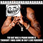 Tupac | HAHAHAHAHHAHAHAHAHA; YO! DAT WAZ A PRANK BRUH! U THOUGHT I WAS GONE IN 96? I LIVE FOREVER! | image tagged in tupac | made w/ Imgflip meme maker