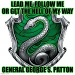 Slytherin Pride: Patton | LEAD ME, FOLLOW ME OR GET THE HELL OF MY WAY; GENERAL GEORGE S. PATTON | image tagged in slytherin_crest | made w/ Imgflip meme maker