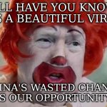 how or why we will never know | I'LL HAVE YOU KNOW
ITS A BEAUTIFUL VIRUS; CHINA'S WASTED CHANCE
IS OUR OPPORTUNITY | image tagged in clown t | made w/ Imgflip meme maker