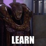 vorlon-kosh | LEARN | image tagged in vorlon-kosh | made w/ Imgflip meme maker