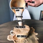 Motherhood | ME; UNCONDITIONAL LOVE; ATTITUDE; SUPPORT; PATIENCE; MY CHILD | image tagged in overflowing coffee | made w/ Imgflip meme maker