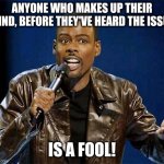 Pre-Judging is foolish! | ANYONE WHO MAKES UP THEIR MIND, BEFORE THEY'VE HEARD THE ISSUE IS A FOOL! | image tagged in chris rock | made w/ Imgflip meme maker