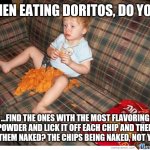 Naked Doritos | WHEN EATING DORITOS, DO YOU... ...FIND THE ONES WITH THE MOST FLAVORING POWDER AND LICK IT OFF EACH CHIP AND THEN EAT THEM NAKED? THE CHIPS BEING NAKED, NOT YOU... | image tagged in doritos kid,naked,lick,flavor flav,funny memes | made w/ Imgflip meme maker