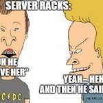 Beavis and Butthead Server Racks | SERVER RACKS:; HUH HUH HE SAID  "SERVE HER"; YEAH... HEHEHE AND THEN HE SAID "RACKS"; RUDEBOYRG | image tagged in beavis  butthead | made w/ Imgflip meme maker
