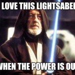 Star Wars Force | I LOVE THIS LIGHTSABER WHEN THE POWER IS OUT | image tagged in star wars force | made w/ Imgflip meme maker