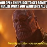 I just wanted a snack... | TFW YOU OPEN THE FRIDGE TO GET SOMETHING, BUT REALIZE WHAT YOU WANTED IS ALL GONE | image tagged in reality is often dissapointing | made w/ Imgflip meme maker