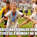 Women's Soccer | CRISTIANO RONALDO NOW IDENTIFIES AS A WOMEN? NO WAY!!! | image tagged in no way | made w/ Imgflip meme maker