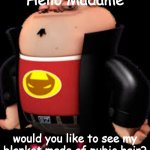 And Again | Hello Madame; would you like to see my blanket made of pubic hair? | image tagged in the redditor | made w/ Imgflip meme maker