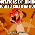timon with power | DICTATORS EXPLAINING HOW TO RULE A NATION | image tagged in timon with power | made w/ Imgflip meme maker