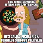 Lester The Redneck | I KID YOU NOT CLEVELAND, HE TURNS HIMSELF INTO A PICKLE; HE'S CALLED PICKLE RICK, FUNNIEST SHIT I'VE EVER SEEN | image tagged in lester the redneck,pickle rick | made w/ Imgflip meme maker
