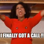 Finally got a call | I FINALLY GOT A CALL !! | image tagged in oprah you get,working from home | made w/ Imgflip meme maker