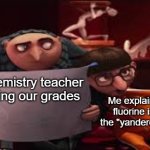 Gru Reading While Vector Explains | My chemistry teacher checking our grades; Me explaining why fluorine is called the "yandere element" | image tagged in gru reading while vector explains | made w/ Imgflip meme maker