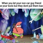 My number 1 rule with my tools | When you let your non car guy friend use your tools but they dont put them back | image tagged in patrick without ideas | made w/ Imgflip meme maker