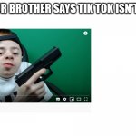 this is true | WHEN YOUR BROTHER SAYS TIK TOK ISN'T GARBAGE | image tagged in pistol,tik tok | made w/ Imgflip meme maker