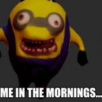 creepy minion | ME IN THE MORNINGS... | image tagged in creepy,derpy,funny | made w/ Imgflip meme maker
