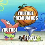 Who even gets Youtube Premium? | YOUTUBE PREMIUM ADS; YOUTUBE; PEOPLE | image tagged in patrick feeds spongebob,ads,youtube | made w/ Imgflip meme maker