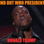 who else can relate? | FIND OUT WHO PRESIDENT:; DONALD TRUMP | image tagged in oh hell nah | made w/ Imgflip meme maker