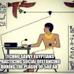 Social Distancing During Egyptian Plague of 540 AD | TECHNO SAVVY EGYPTIANS PRACTICING SOCIAL DISTANCING DURING THE PLAGUE OF 540 AD | image tagged in adrico scavdava | made w/ Imgflip meme maker