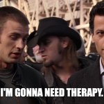 I'M GONNA NEED THERAPY | I'M GONNA NEED THERAPY. | image tagged in i'm gonna need therapy,fantastic four,fantastic 4,chris evans,ioan gruffudd,human torch | made w/ Imgflip meme maker