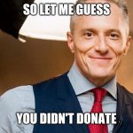 Brian Rose | SO LET ME GUESS; YOU DIDN'T DONATE | image tagged in brian rose | made w/ Imgflip meme maker