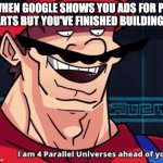 I'm four parallel universes ahead of you | WHEN GOOGLE SHOWS YOU ADS FOR PC PARTS BUT YOU'VE FINISHED BUILDING IT | image tagged in i'm four parallel universes ahead of you | made w/ Imgflip meme maker