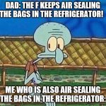 Nervous squidward | DAD: THE F KEEPS AIR SEALING THE BAGS IN THE REFRIGERATOR! ME WHO IS ALSO AIR SEALING THE BAGS IN THE REFRIGERATOR: | image tagged in nervous squidward | made w/ Imgflip meme maker