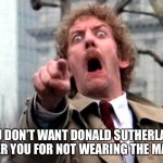 Donald Sutherland Invasion of the Body Snatchers | YOU DON’T WANT DONALD SUTHERLAND AFTER YOU FOR NOT WEARING THE MASK! | image tagged in donald sutherland invasion of the body snatchers | made w/ Imgflip meme maker