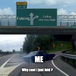 Why cant I just fold? | Calling with Ace high; Folding; ME; Why cant I just fold ? | image tagged in exit 12 highway meme,poker | made w/ Imgflip meme maker