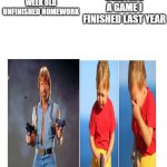 DELETING A GAME I FINISHED LAST YEAR; DELETING 2 WEEK OLD UNFINISHED HOMEWORK | image tagged in homework | made w/ Imgflip meme maker