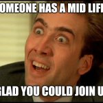 You Don't Say - Nicholas Cage | WHEN SOMEONE HAS A MID LIFE CRISIS; GLAD YOU COULD JOIN US | image tagged in you don't say - nicholas cage | made w/ Imgflip meme maker