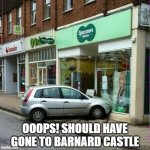 Specsavers oh the irony  | OOOPS! SHOULD HAVE GONE TO BARNARD CASTLE | image tagged in specsavers oh the irony | made w/ Imgflip meme maker