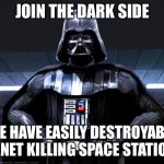 Vader speaks the truth | JOIN THE DARK SIDE; WE HAVE EASILY DESTROYABLE PLANET KILLING SPACE STATIONS. | image tagged in darth vader | made w/ Imgflip meme maker