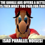 Sad mario | WHEN THE GOOGLE ADS OFFERS A BETTER DEAL FOR PC PARTS THEN WHAT YOU PAID FOR THREE DAYS AGO; [SAD PARALLEL NOISES] | image tagged in sad mario | made w/ Imgflip meme maker