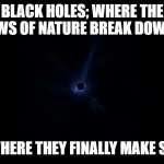 fortnite black hole | BLACK HOLES; WHERE THE LAWS OF NATURE BREAK DOWN... ...OR WHERE THEY FINALLY MAKE SENSE? | image tagged in fortnite black hole | made w/ Imgflip meme maker