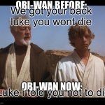 Luke i told you not to die | OBI-WAN BEFORE:; We got your back luke you wont die; OBI-WAN NOW:; Luke i told you not to die | image tagged in obi wan mos eisley spaceport you will never find a more wretched,luke skywalker | made w/ Imgflip meme maker